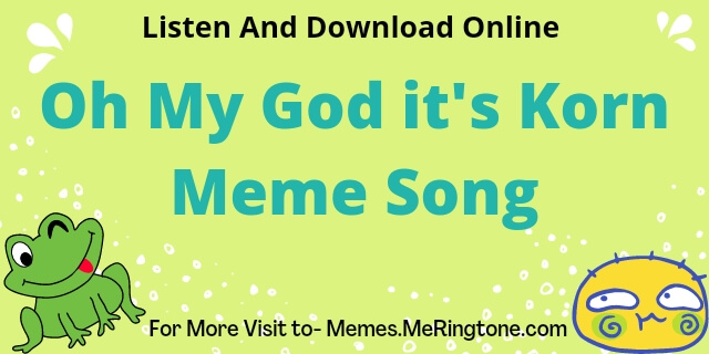 Oh My God it's Korn Meme Song Download