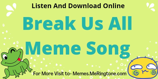 Break Us All Meme Song Download