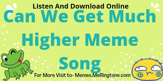 Can We Get Much Higher Meme Song Download