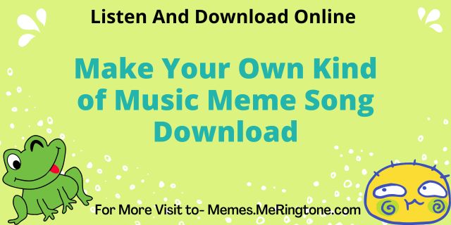 Make Your Own Kind of Music Meme Song